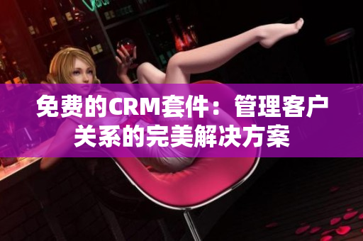 免费的CRM套件：管理客户关系的完美解决方案