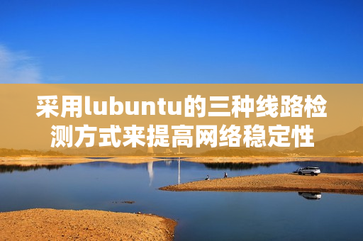 采用lubuntu的三种线路检测方式来提高网络稳定性