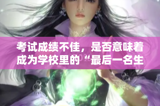 考试成绩不佳，是否意味着成为学校里的“最后一名生”？