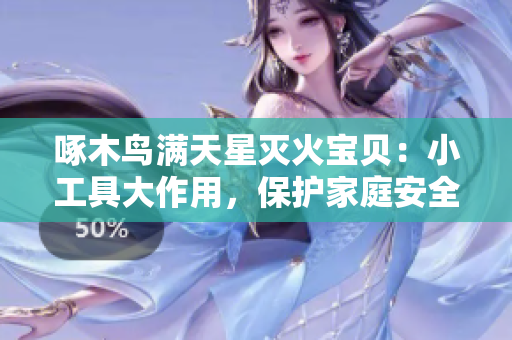 啄木鸟满天星灭火宝贝：小工具大作用，保护家庭安全！