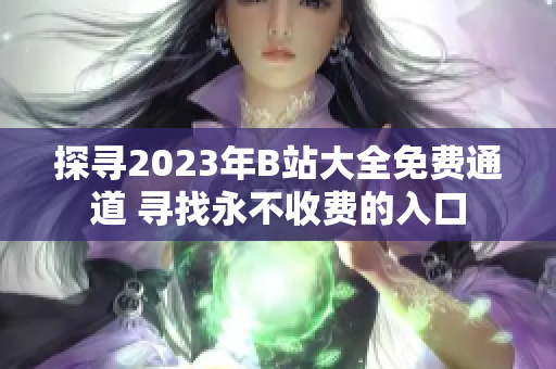 探寻2023年B站大全免费通道 寻找永不收费的入口