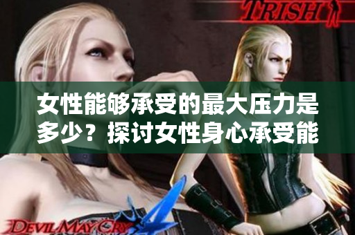女性能够承受的最大压力是多少？探讨女性身心承受能力的界限