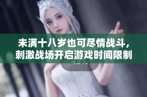 未满十八岁也可尽情战斗，刺激战场开启游戏时间限制，体验更加安全的游戏环境