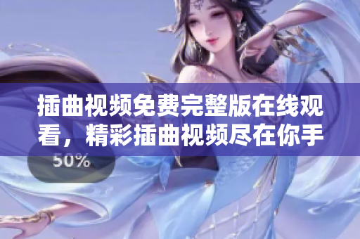 插曲视频免费完整版在线观看，精彩插曲视频尽在你手中