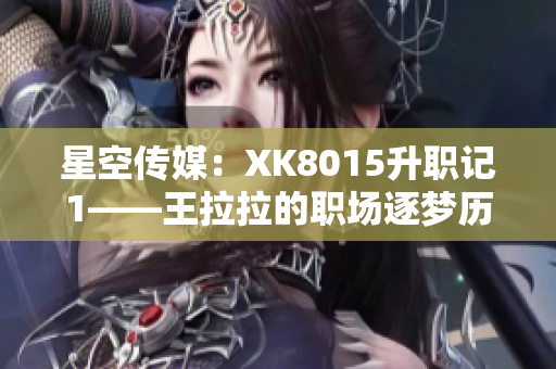 星空传媒：XK8015升职记1——王拉拉的职场逐梦历程