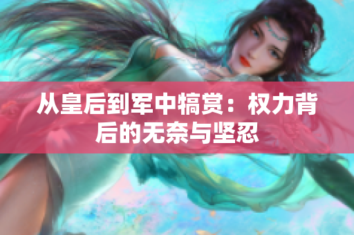从皇后到军中犒赏：权力背后的无奈与坚忍