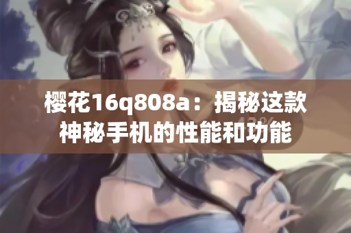 樱花16q808a：揭秘这款神秘手机的性能和功能