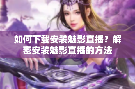 如何下载安装魅影直播？解密安装魅影直播的方法