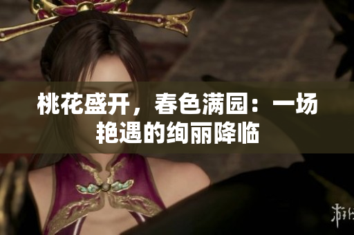 桃花盛开，春色满园：一场艳遇的绚丽降临