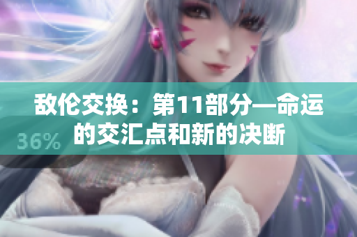 敌伦交换：第11部分—命运的交汇点和新的决断