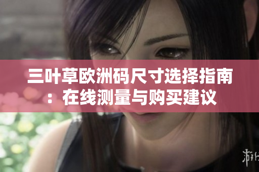 三叶草欧洲码尺寸选择指南：在线测量与购买建议