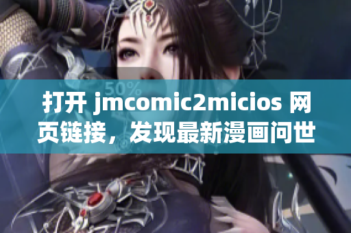 打开 jmcomic2micios 网页链接，发现最新漫画问世！