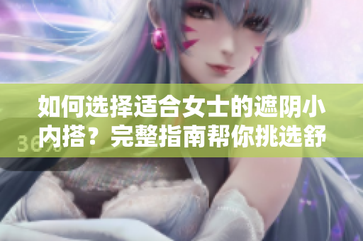 如何选择适合女士的遮阴小内搭？完整指南帮你挑选舒适合身、优质面料的内衣！
