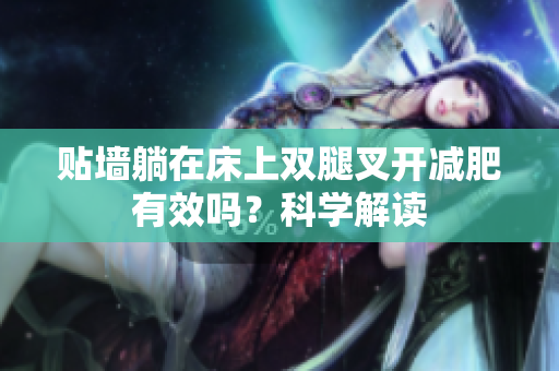 贴墙躺在床上双腿叉开减肥有效吗？科学解读