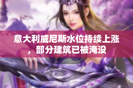 意大利威尼斯水位持续上涨，部分建筑已被淹没