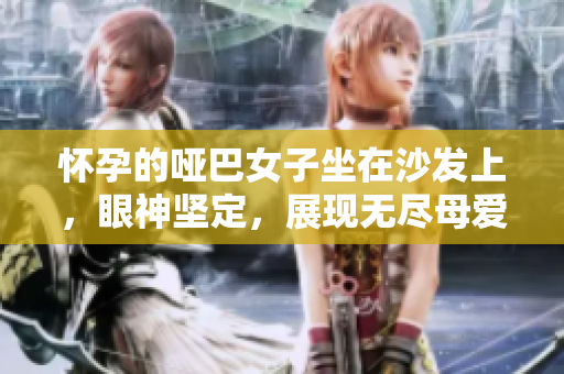 怀孕的哑巴女子坐在沙发上，眼神坚定，展现无尽母爱