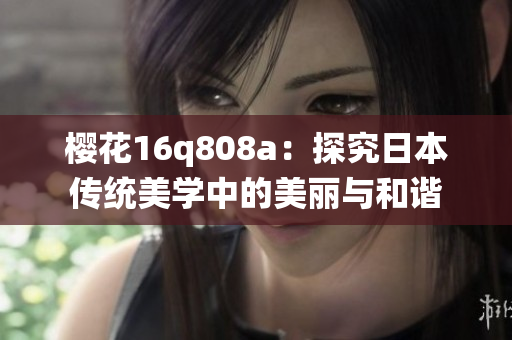 樱花16q808a：探究日本传统美学中的美丽与和谐