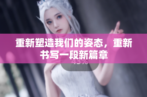 重新塑造我们的姿态，重新书写一段新篇章