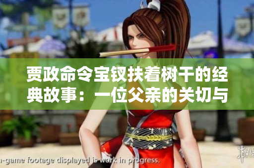 贾政命令宝钗扶着树干的经典故事：一位父亲的关切与女儿的坚强
