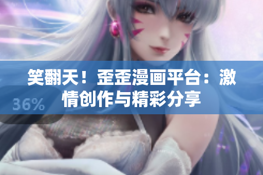 笑翻天！歪歪漫画平台：激情创作与精彩分享