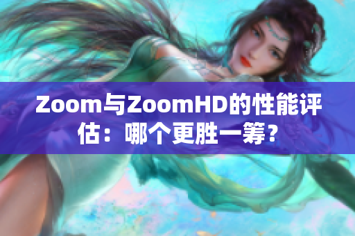 Zoom与ZoomHD的性能评估：哪个更胜一筹？