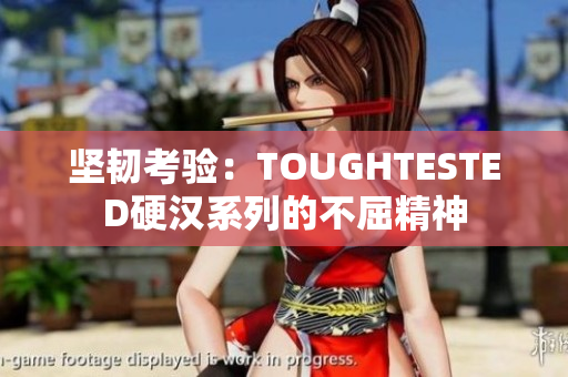 坚韧考验：TOUGHTESTED硬汉系列的不屈精神