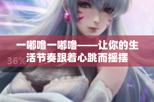 一嘟噜一嘟噜——让你的生活节奏跟着心跳而摇摆