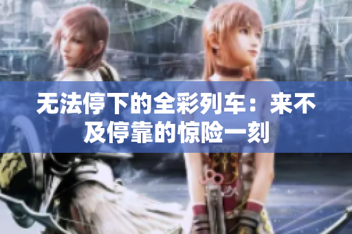 无法停下的全彩列车：来不及停靠的惊险一刻