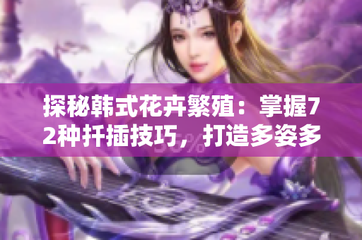 探秘韩式花卉繁殖：掌握72种扦插技巧，打造多姿多彩花园