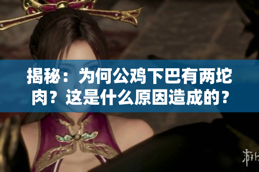 揭秘：为何公鸡下巴有两坨肉？这是什么原因造成的？