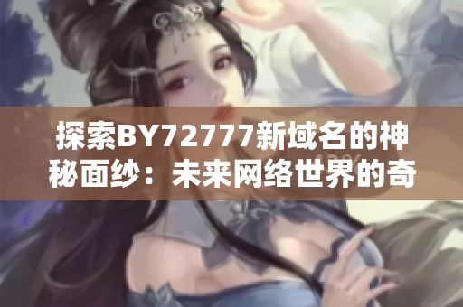 探索BY72777新域名的神秘面纱：未来网络世界的奇迹