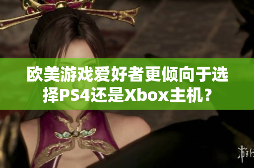 欧美游戏爱好者更倾向于选择PS4还是Xbox主机？