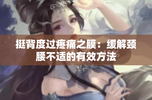 挺背度过疼痛之膜：缓解颈腰不适的有效方法