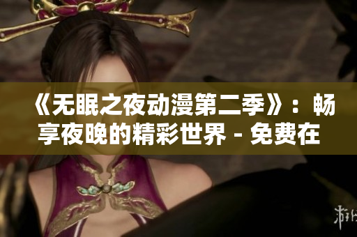 《无眠之夜动漫第二季》：畅享夜晚的精彩世界 - 免费在线观看！