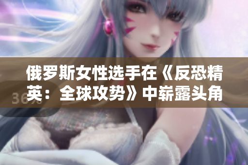 俄罗斯女性选手在《反恐精英：全球攻势》中崭露头角