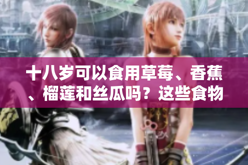 十八岁可以食用草莓、香蕉、榴莲和丝瓜吗？这些食物适合青少年吗？
