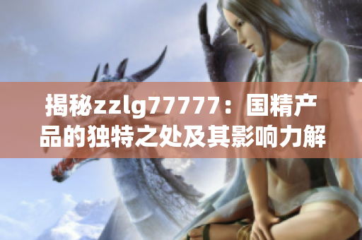 揭秘zzlg77777：国精产品的独特之处及其影响力解析