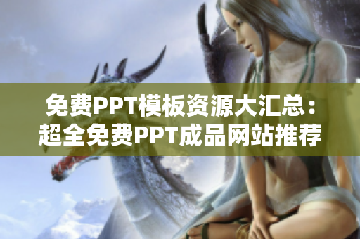 免费PPT模板资源大汇总：超全免费PPT成品网站推荐，让你创作更轻松