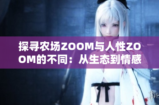 探寻农场ZOOM与人性ZOOM的不同：从生态到情感的差异