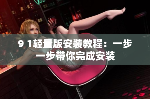 9 1轻量版安装教程：一步一步带你完成安装