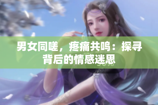 男女同嗟，疼痛共鸣：探寻背后的情感迷思