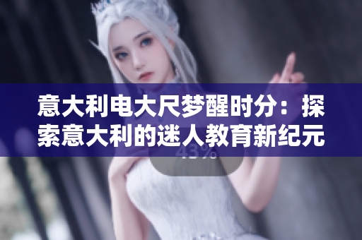 意大利电大尺梦醒时分：探索意大利的迷人教育新纪元
