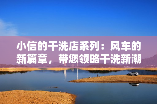 小信的干洗店系列：风车的新篇章，带您领略干洗新潮流。
