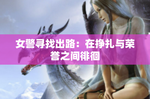 女警寻找出路：在挣扎与荣誉之间徘徊