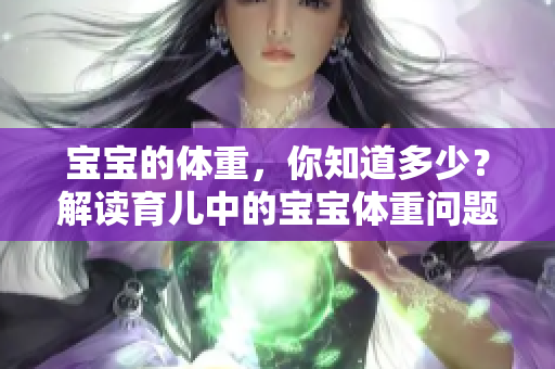 宝宝的体重，你知道多少？解读育儿中的宝宝体重问题