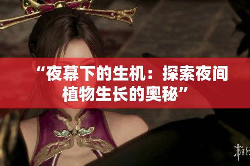 “夜幕下的生机：探索夜间植物生长的奥秘”