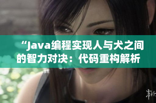 “Java编程实现人与犬之间的智力对决：代码重构解析”