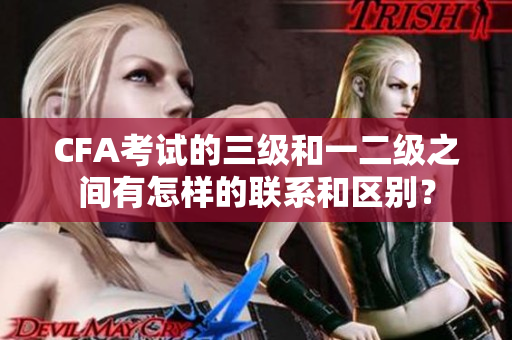 CFA考试的三级和一二级之间有怎样的联系和区别？
