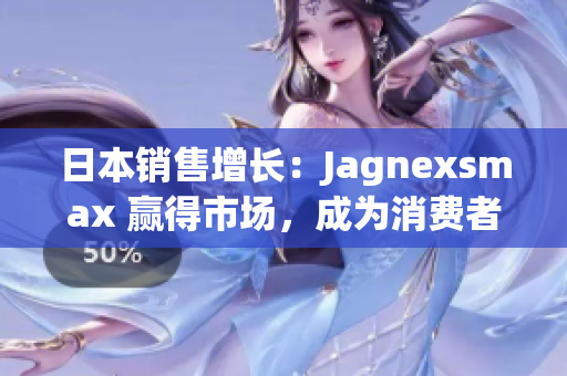 日本销售增长：Jagnexsmax 赢得市场，成为消费者新宠