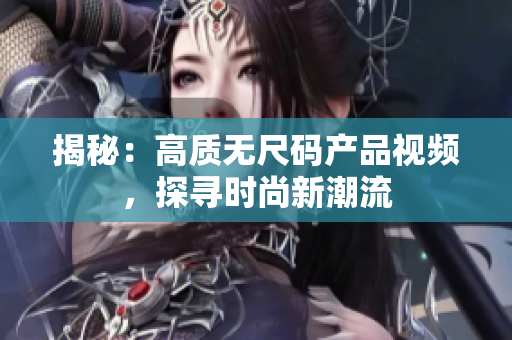 揭秘：高质无尺码产品视频，探寻时尚新潮流